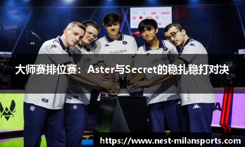 大师赛排位赛：Aster与Secret的稳扎稳打对决