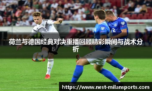 荷兰与德国经典对决重播回顾精彩瞬间与战术分析